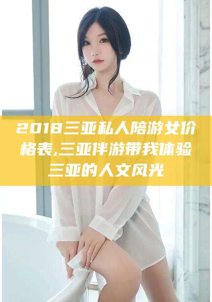 2018三亚私人陪游女价格表,三亚伴游带我体验三亚的人文风光