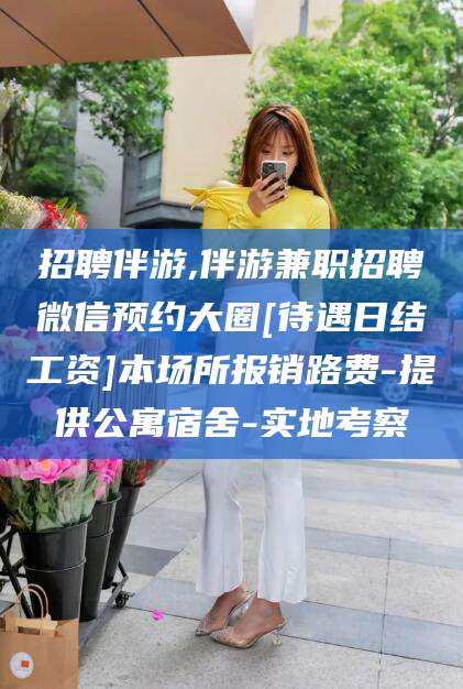 南通招聘伴游,伴游兼职招聘微信预约大圈[待遇日结工资]本场所报销路费-提供公寓宿舍-实地考察