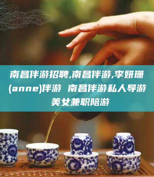 南通南昌伴游招聘,南昌伴游,李妍珊(anne)伴游 南昌伴游私人导游 美女兼职陪游