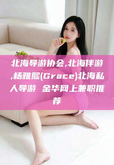 南通北海导游协会,北海伴游,杨雅熙(Grace)北海私人导游 金华网上兼职推荐