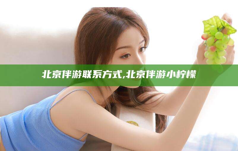 南通北京伴游联系方式,北京伴游小柠檬