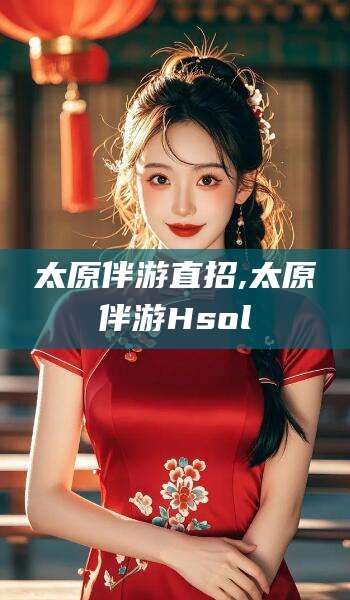 南通太原伴游直招,太原伴游Hsol