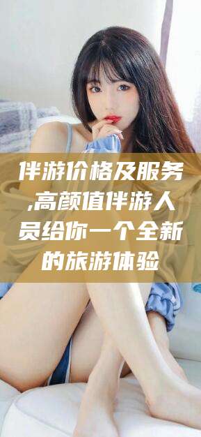 南通伴游价格及服务,高颜值伴游人员给你一个全新的旅游体验