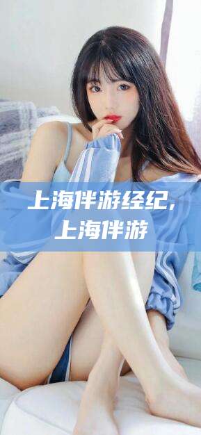 南通上海伴游经纪,上海伴游