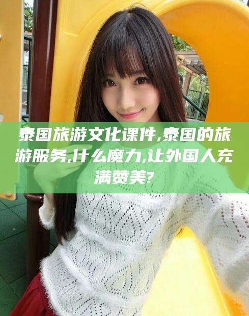 南通泰国旅游文化课件,泰国的旅游服务,什么魔力,让外国人充满赞美?