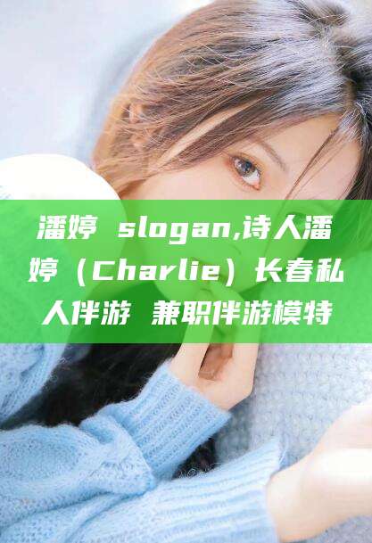 南通潘婷 slogan,诗人潘婷（Charlie）长春私人伴游 兼职伴游模特