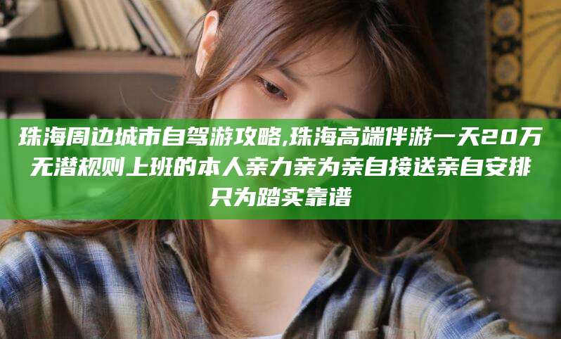 南通珠海周边城市自驾游攻略,珠海高端伴游一天20万无潜规则上班的本人亲力亲为亲自接送亲自安排只为踏实靠谱