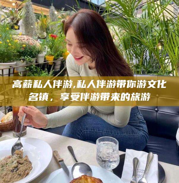 南通高薪私人伴游,私人伴游带你游文化名镇，享受伴游带来的旅游