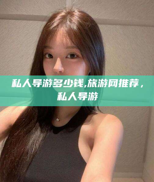 南通私人导游多少钱,旅游网推荐，私人导游