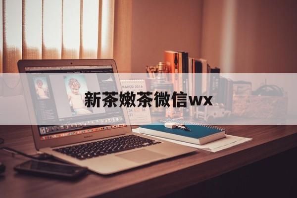 南通包含新茶嫩茶微信wx的词条