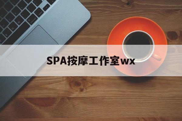 什么是spa按摩最新资讯（谁能告诉我哪里有南通SPA按摩工作室wx？）