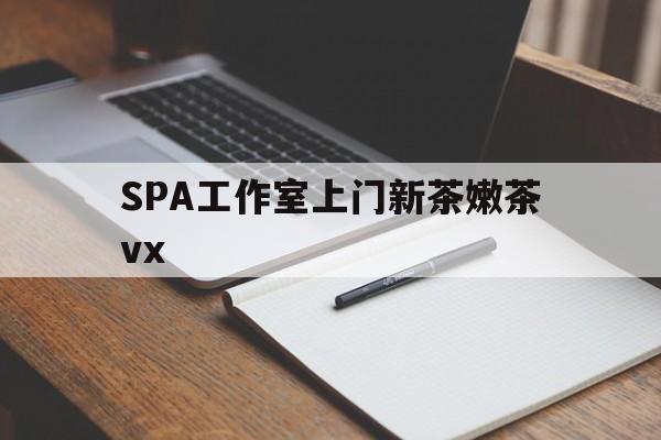 南通广州哪里可以找约茶新茶的品茶地最新资讯（谁能告诉我哪里有南通SPA工作室上门新茶嫩茶vx？）